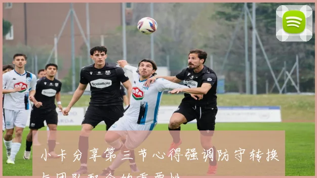 小卡分享第三节心得强调防守转换与团队配合的重要性