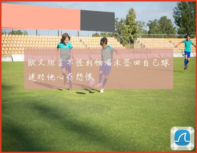 欧文坦言不怪利物浦未签回自己球迷对他心存怨恨