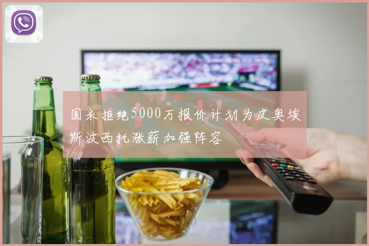 国米拒绝5000万报价计划为皮奥埃斯波西托涨薪加强阵容