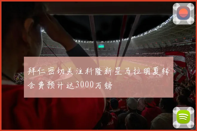 拜仁密切关注科隆新星马拉明夏转会费预计达3000万镑