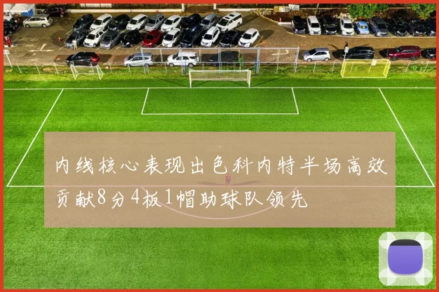 内线核心表现出色科内特半场高效贡献8分4板1帽助球队领先